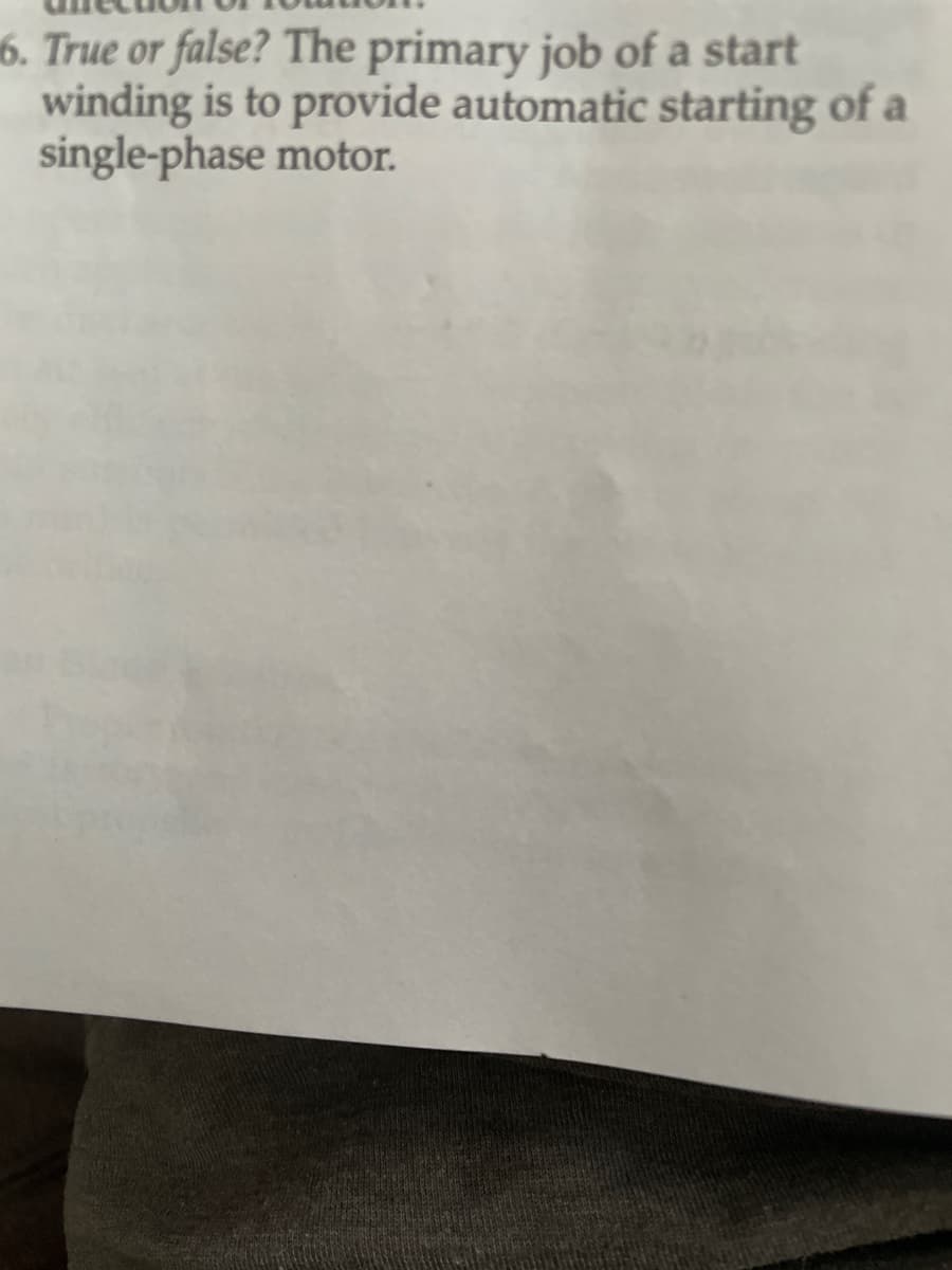 6. True or false? The primary job of a start
winding is to provide automatic starting of a
single-phase motor.
