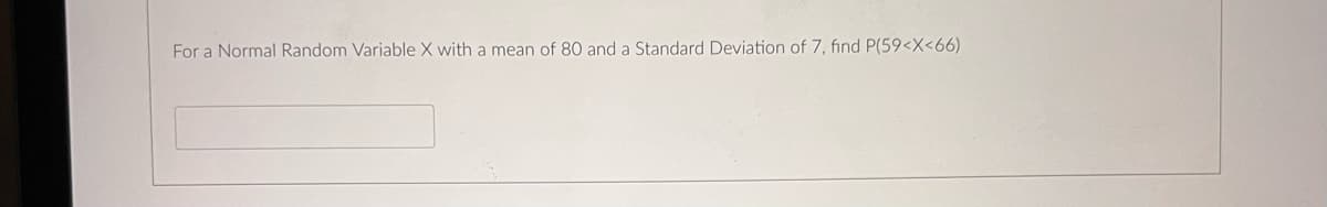 For a Normal Random Variable X with a mean of 80 and a Standard Deviation of 7, find P(59<X<66)