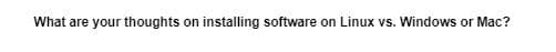 What are your thoughts on installing software on Linux vs. Windows or Mac?
