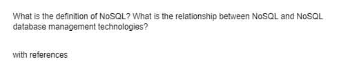 What is the definition of NOSQL? What is the relationship between NOSQL and NOSQL
database management technologies?
with references
