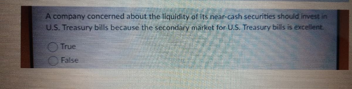 A company concerned about the liquidity of its near-cash securities should invest in
U.S. Treasury bills because the secondary market for U.S. Treasury bills is excellent
True
False
