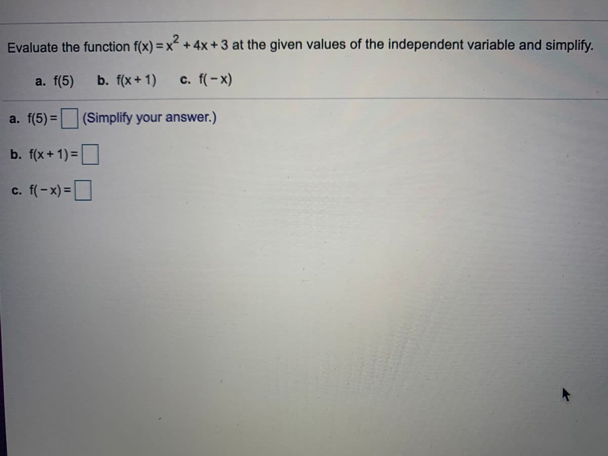 Evaluate the function f(x) = x+4x+3 at the given values of the independent variable and simplify.
%3D
a. f(5)
b. f(x+1)
c. f(-x)
a. f(5) = (Simplify your answer.)
b. f(x+1)=
|
c. f(-x) =
%3D
