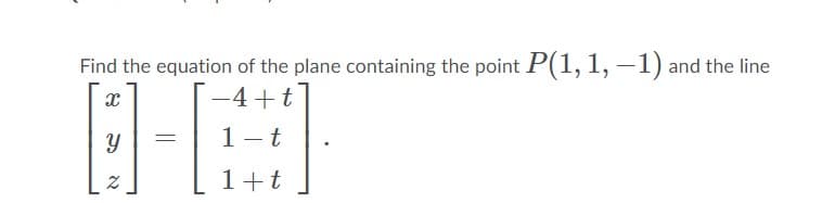 Find the equation of the plane containing the point P(1,1, –1) and the line
-4 +t
1- t
1+t
