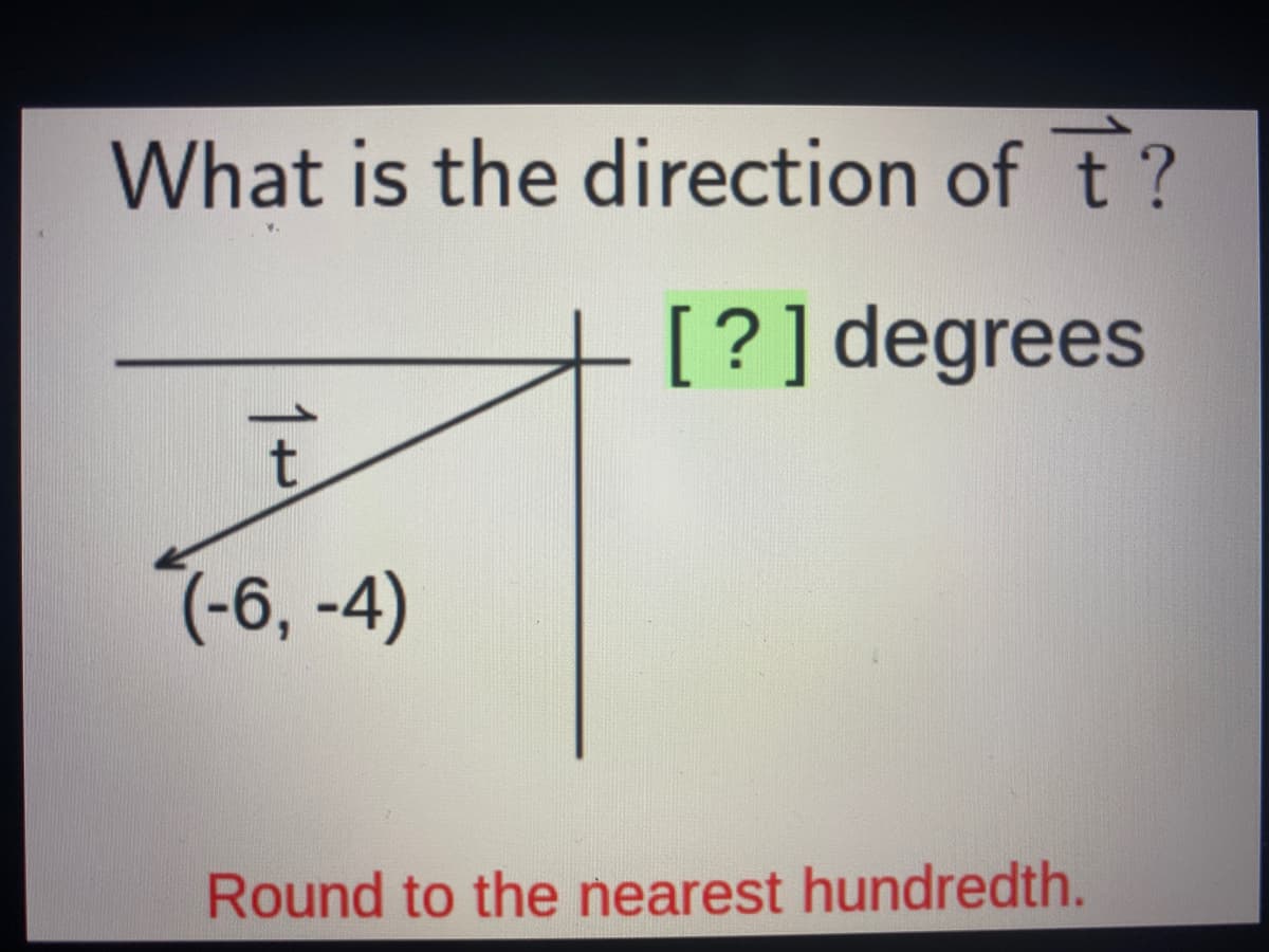 What is the direction of t?
[?] degrees
(-6, -4)
Round to the nearest hundredth.
