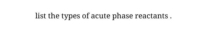 list the types of acute phase reactants .
