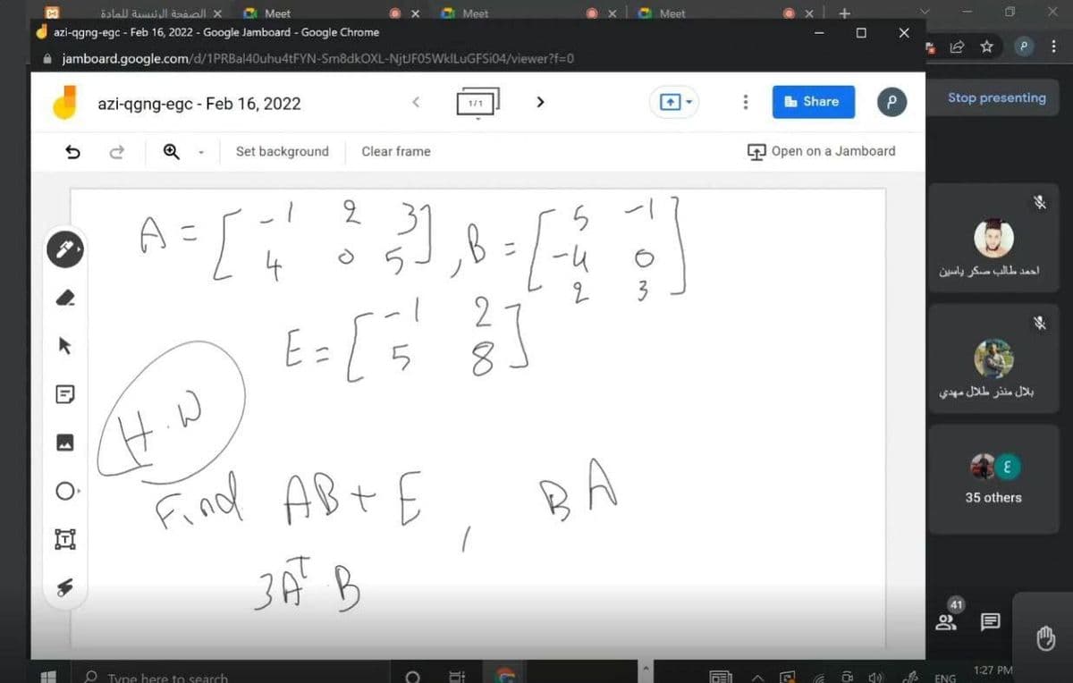 الصفحة الوليسية ل لمادة
C Meet
Meet
C Meet
azi-qgng-egc - Feb 16, 2022 - Google Jamboard - Google Chrome
ロ
A jamboard.google.com/d/1PRBal40uhu4tFYN-Sm8dkOXL-NjtJF05WkILuGFSi04/viewer?f=0
azi-qgng-egc - Feb 16, 2022
>
b Share
Stop presenting
1/1
Set background
Clear frame
9 Open on a Jamboard
احمد طالب صكر ياسين
3
27
E=[5
8
بلال منذر طلال مهدي
BA
Find
3Ã B
ABt E
35 others
41
1:27 PM
O Type here to search
ENG
