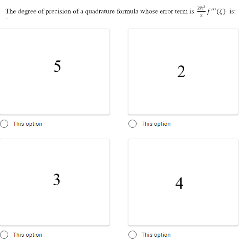 2h?
The degree of precision of a quadrature formula whose error term is
2
This option
This option
4
O This option
This option
3.
