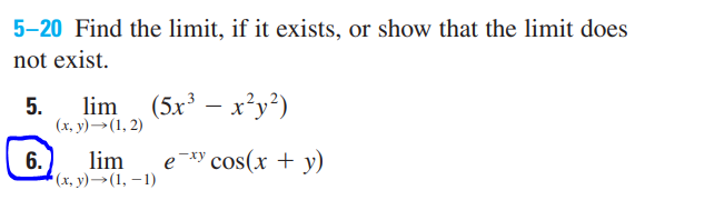 5-20 Find the limit, if it exists, or show that the limit does
not exist.
5.
lim
(5x³ – x²y?)
(х, у) —- (1, 2)
lim
6.
*(х, у) — (1, — 1)
e-xy cos(x + y)
