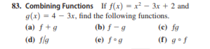 83. Combining Functions If f(x) = x² - 3x + 2 and
g(x) = 4 – 3x, find the following functions.
(a) f+g
(b) f - g
(e) fa
(d) flg
(e) ƒ•g
(f) g•f
