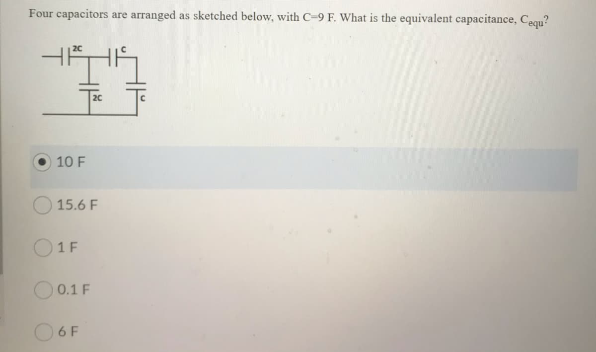 Four capacitors are arranged as sketched below, with C=9 F. What is the equivalent capacitance, Cequ?
20
10 F
15.6 F
O1 F
O 0.1 F
O6F
