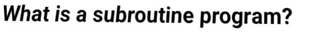 What is a subroutine program?