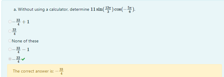 a. Without using a calculator, determine 11 sin() cos(- )
6
* +1
33
4
ONone of these
O- 33 – 1
33
33
The correct answer is: -
4
