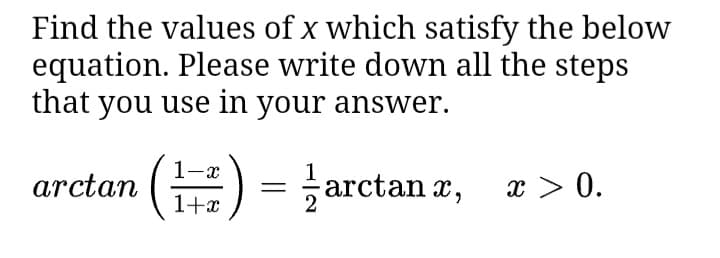 Find the values of x which satisfy the below
equation. Please write down all the steps
that you use in your answer.
ar
ctan () = arctan z,
-) = arctan
1+x
x > 0.
