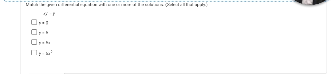 Match the given differential equation with one or more of the solutions. (Select all that apply.)
xy' = y
Oy=0
Oy=5
☐ y = 5x
Oy = 5x²