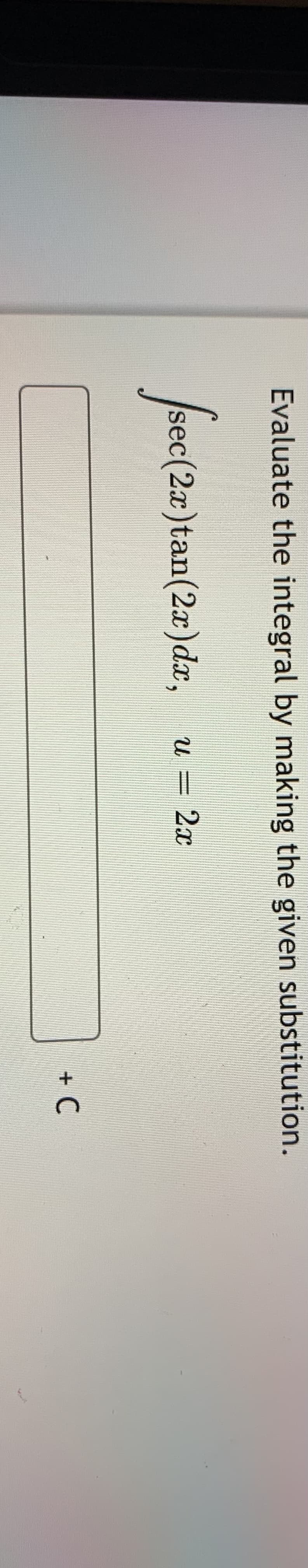 Evaluate the integral by making the given substitution.
sec(2x)tan(2x)dx,
=2x
+ C
