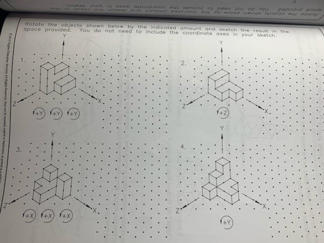 3.
1+X
sketch.
Rotate the objects shown below by the indicated amount and sketch the result in the
space provided. You do not need to include the coordinate axes in your sketch.
Y
R
X+
+Y
your
1+X,
You do not need to include the coordinate axes in
Rotate the objects shown below by the indicated amount and
space provided.
Z+
1+Y