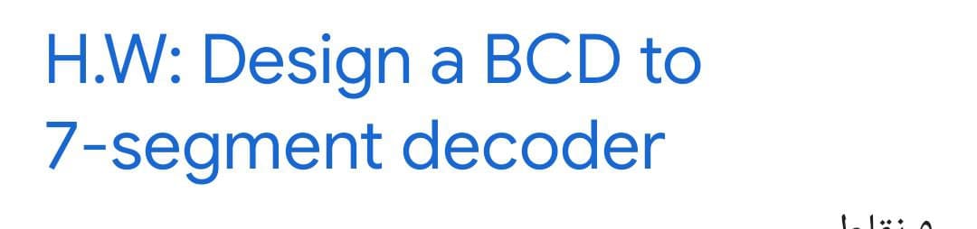 H.W: Design a BCD to
7-segment decoder
