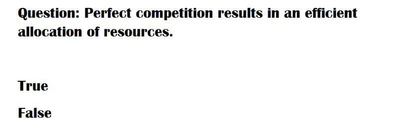 Question: Perfect competition results in an efficient
allocation of resources.
True
False