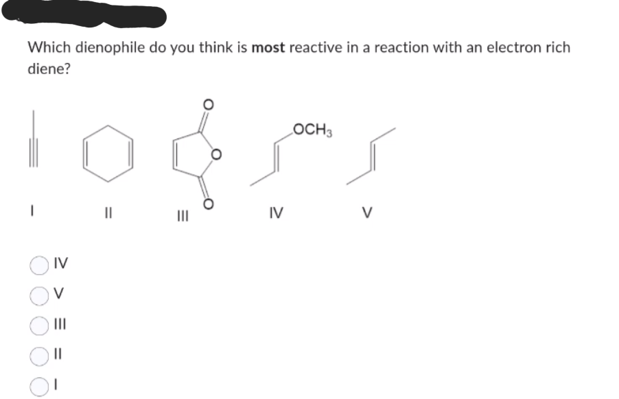 Which dienophile do you think is most reactive in a reaction with an electron rich
diene?
I
00
IV
>
V
|||
||
||
E
IV
LOCH 3
V