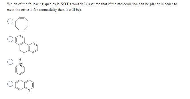 Which of the following species is NOT aromatic? (Assume that if the molecule/ion can be planar in order to
meet the criteria for aromaticity then it will be).
o
om