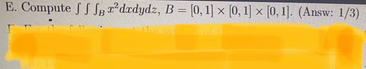 E. Compute f S SB T'drdydz, B = [0,1] × [0, 1] × [0, 1]. (Answ: 1/3)
%3D
the sys
