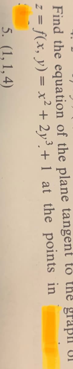 Find the equation of the plane tangent to the grapl UI
z = f(x, y) = x² + 2y³. + 1 at the points in
5. (1, 1,4)
