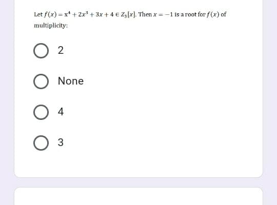 Let f(x) = x* + 2x + 3x + 4 € Z3 [x]. Then x = -1 is a root for f(x) of
multiplicity:
2
None
4
