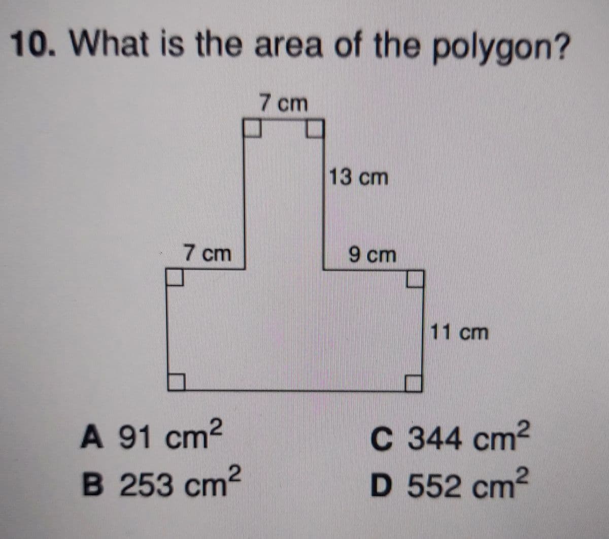 10. What is the area of the polygon?
7 cm
13 cm
7 cm
9 cm
11 cm
A 91 cm2
C 344 cm2
B 253 cm2
D 552 cm2
