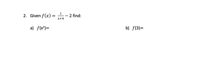 2. Given f(x) =
- 2 find:
x+4
a) f(x²)=
b) f(3)=
