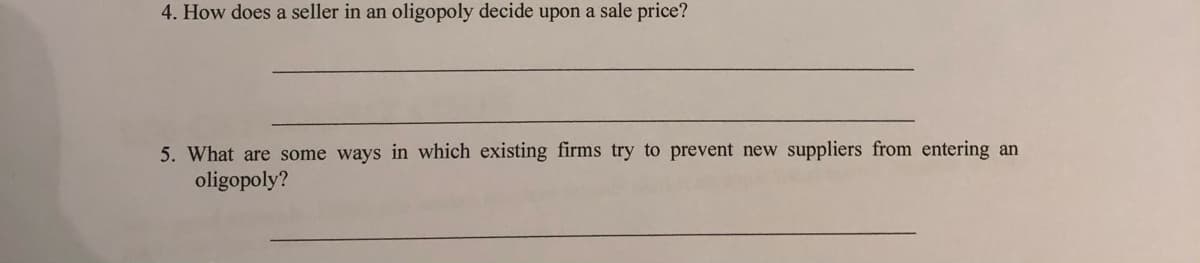 4. How does a seller in an oligopoly decide upon a sale price?
5. What are some ways in which existing firms try to prevent new suppliers from entering an
oligopoly?
