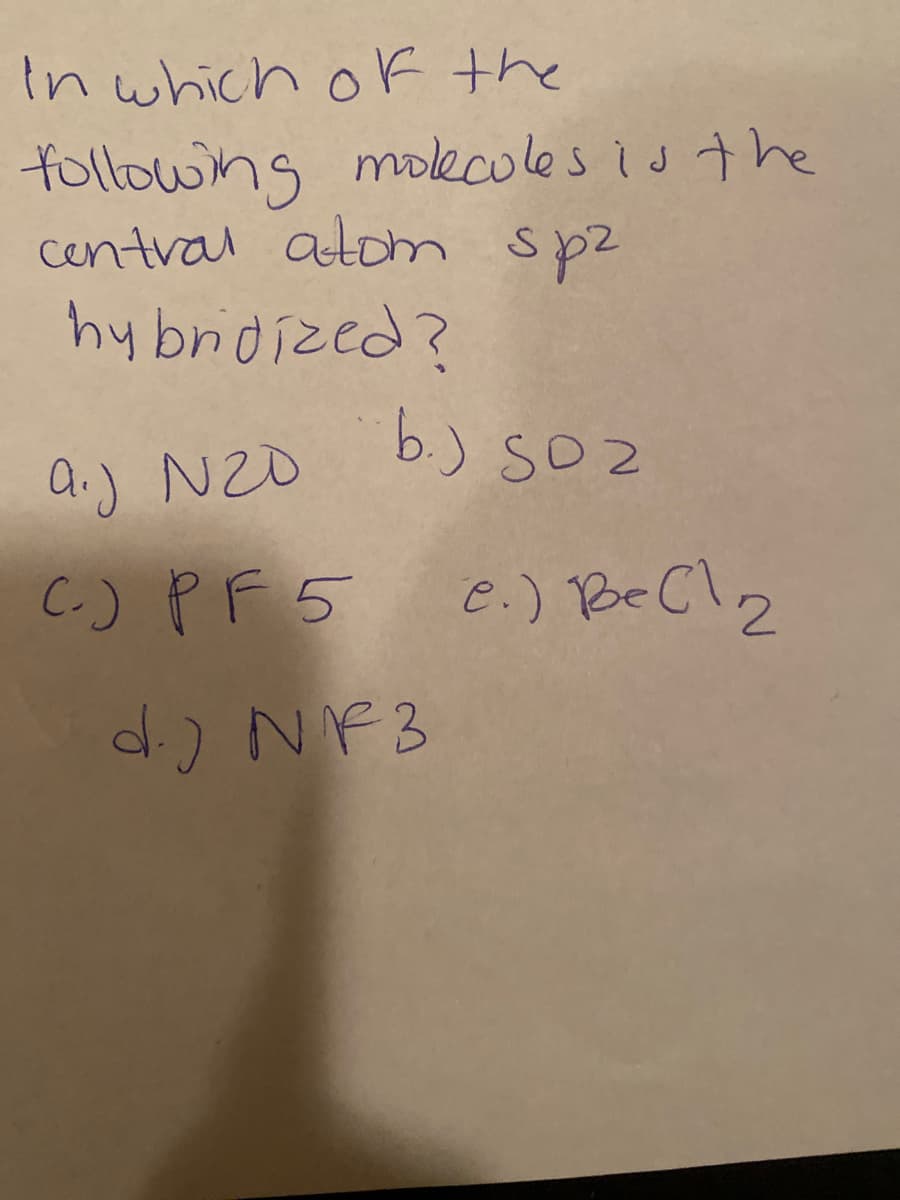 In which ok the
followng mokcoles is the
central atom spz
hy brdized?
b.) SOz
A.) N2O
C.) PF5 e.) BeCl2
d) NF3
