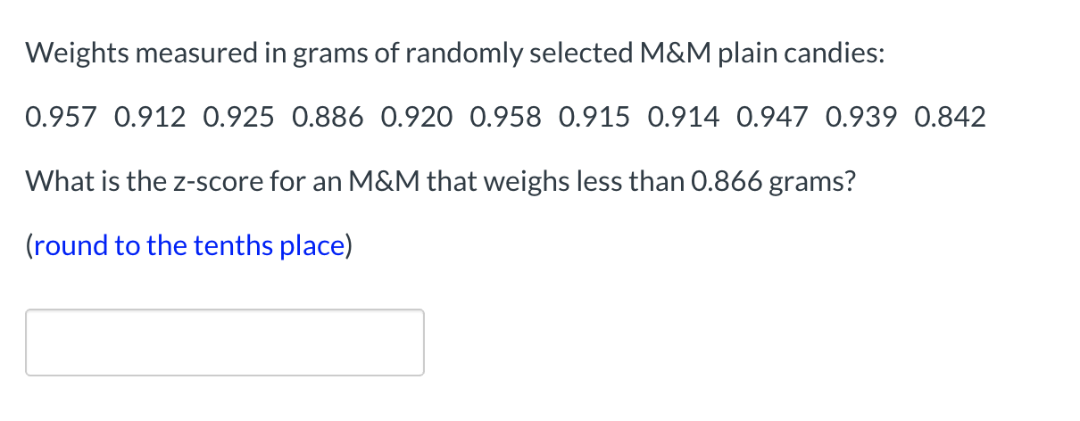 Weights measured in grams of randomly selected M&M plain candies:
0.957 0.912 0.925 0.886 0.920 0.958 0.915 0.914 0.947 0.939 0.842
What is the z-score for an M&M that weighs less than 0.866 grams?
(round to the tenths place)
