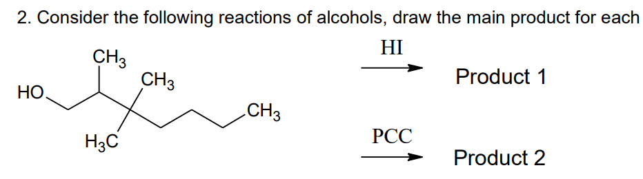 2. Consider the following reactions of alcohols, draw the main product for each
HI
CH3
НО.
H3C
CH3
CH3
PCC
Product 1
Product 2