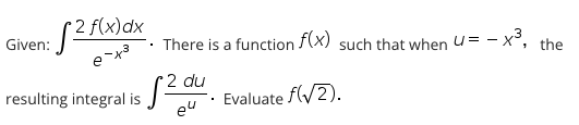 2 f(x)dx
Given:
There is a function F(x) such that when u= - x³, the
2 du
resulting integral is
Evaluate f(/2).
