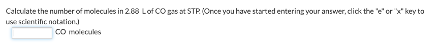 Calculate the number of molecules in 2.88 L of CO gas at STP. (Once you have started entering your answer, click the "e" or "x" key to
use scientific notation.)
I
CO molecules