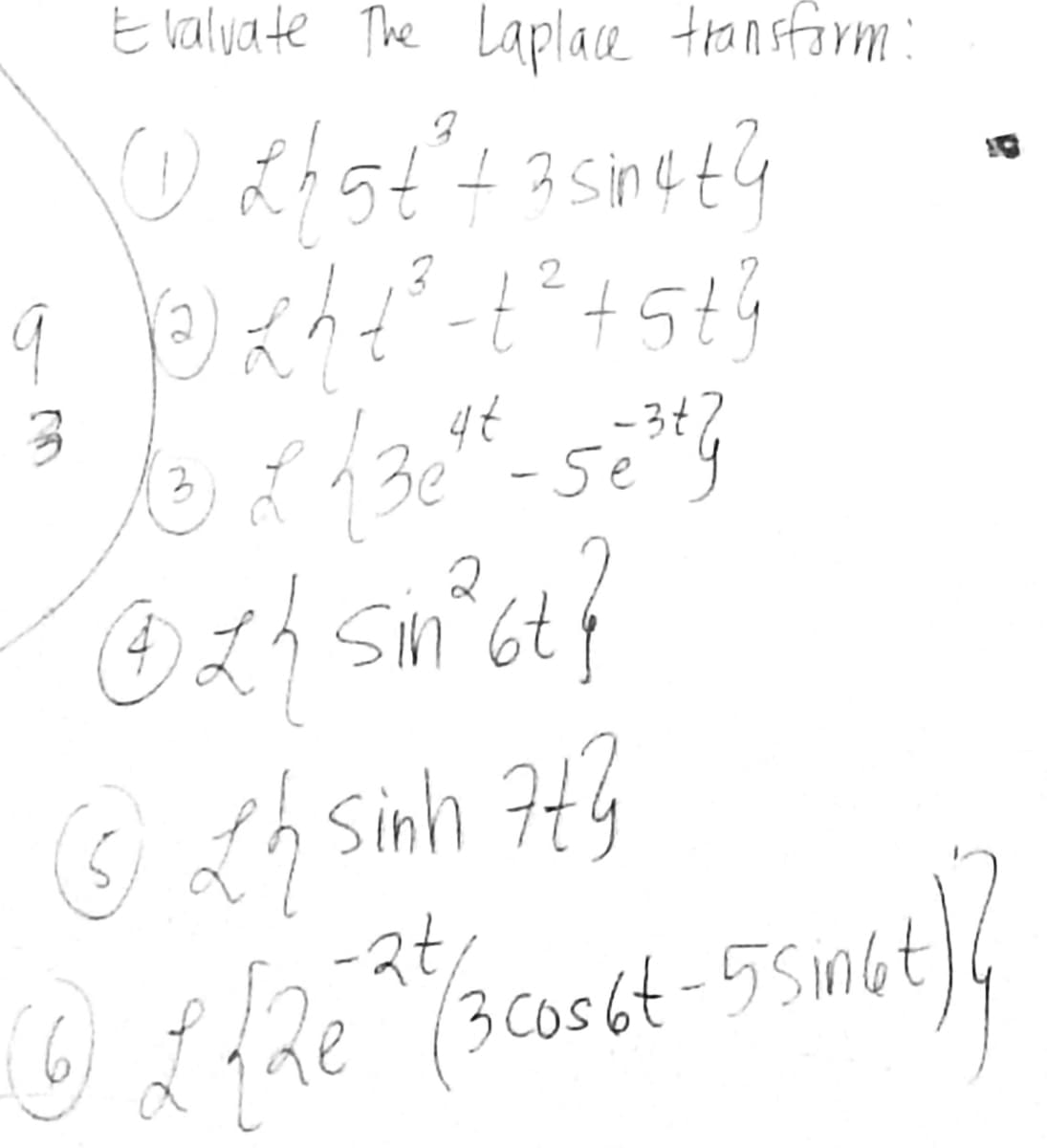 Evaluate The Laplace transform:
CO
27 buse + 7542 (0)
2
2
q 9 13 2 / +²³² -1² + 5 + ²
10 8/36²-52²3
13e4t-së
zh
{ sin ²6t
6tf
sinh 7 tỷ
-2t,
ⒸL{2e ^ (3 cos6t
47 Ⓒ
t
B
55m6+} }{
3 cos 6t-55ingt