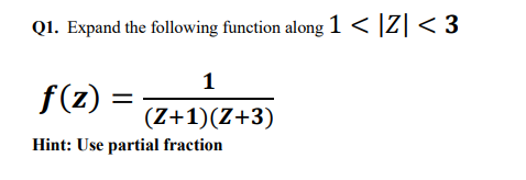 Q1. Expand the following function along 1 < |Z| < 3
f(z) =
Hint: Use partial fraction
1
(Z+1)(Z+3)