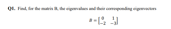 Q1. Find, for the matrix B, the eigenvalues and their corresponding eigenvectors
B =[-₂ -¹3]