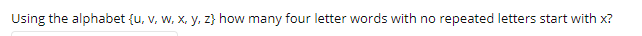 Using the alphabet {u, v, W, x, y, z} how many four letter words with no repeated letters start with x?
