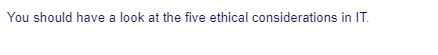 You should have a look at the five ethical considerations in IT.