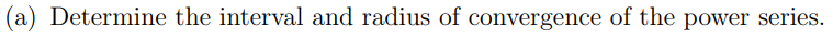 Determine the interval and radius of convergence of the power series.
