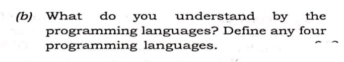 (b) What do you understand by the
programming languages? Define any four
programming languages.