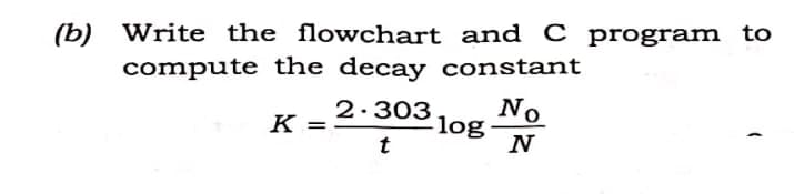 (b) Write the flowchart and C program to
compute the decay constant
K =
2.303. No
log
t
N