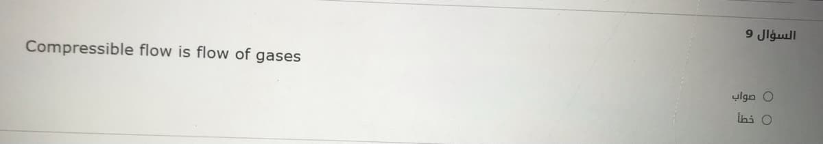 السؤال 9
Compressible flow is flow of gases
0 صواب
ihi O
