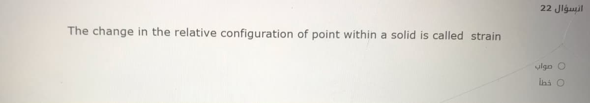 22 Jlguil
The change in the relative configuration of point within a solid is called strain
ylgn O
ihi O
