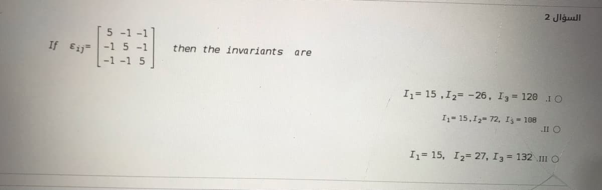 2 Jlgull
5 -1 -1
If Eij -1 5 -1
-1-1 5
then the invariants
are
I1= 15 ,I2= -26, I3= 120 IO
I1= 15,12= 72, I = 108
.II O
I= 15, I2= 27, I3 = 132 1I O
