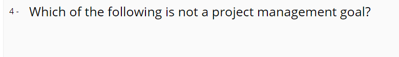 4- Which of the following is not a project management goal?
