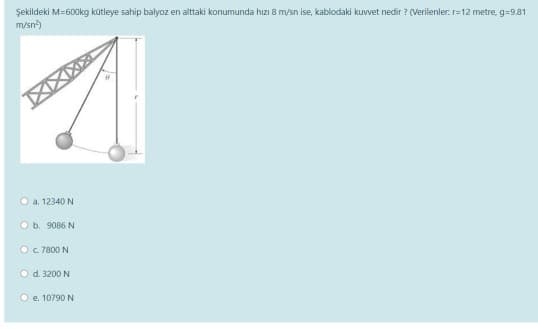 Şekildeki M=600kg kütleye sahip balyoz en alttaki konumunda hızı 8 m/sn ise, kablodaki kuvvet nedir ? (Verilenler. r=12 metre, g=9.81
m/sn)
O a. 12340 N
O b. 9086 N
Oc 7800 N
Od. 3200 N
O e. 10790 N
