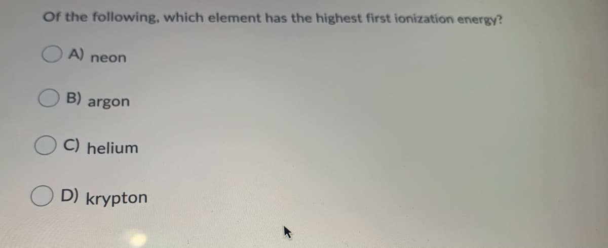 Of the following, which element has the highest first ionization energy?
O A) neon
B) argon
C) helium
D) krypton
