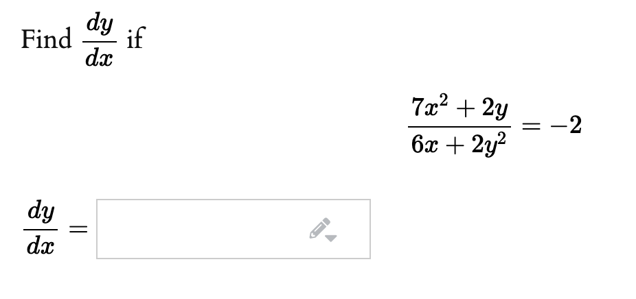 **Problem Statement:**

Find \(\frac{dy}{dx}\) if 

\[
\frac{7x^2 + 2y}{6x + 2y^2} = -2
\]

**Solution:**

\(\frac{dy}{dx} = \) [Input area for the derivative solution]